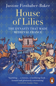 House of Lilies : The Dynasty that Made Medieval France-9780141999241