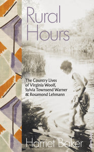 Rural Hours : The Country Lives of Virginia Woolf, Sylvia Townsend Warner and Rosamond Lehmann-9780241540510