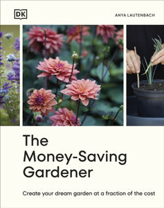 The Money-Saving Gardener : Create Your Dream Garden at a Fraction of the Cost: THE SUNDAY TIMES BESTSELLER-9780241633434