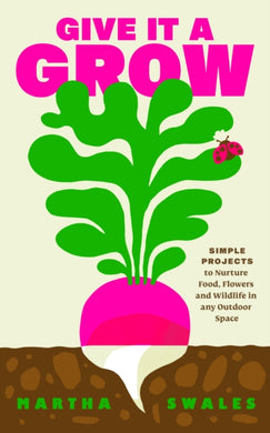 Give it a Grow : Simple Projects to Nurture Food, Flowers and Wildlife in any Outdoor Space-9780241710364