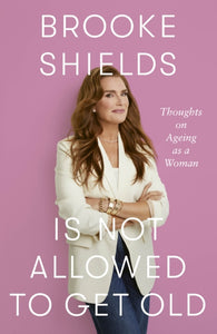 Brooke Shields is Not Allowed to Get Old : Thoughts on ageing as a woman-9780349441924