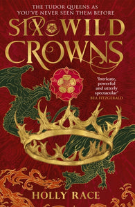 Six Wild Crowns : THE TUDOR QUEENS AS YOU'VE NEVER SEEN THEM BEFORE-9780356522661
