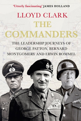 The Commanders : The Leadership Journeys of George Patton, Bernard Montgomery and Erwin Rommel-9780857897305