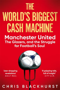 The World's Biggest Cash Machine : Manchester United, the Glazers, and the Struggle for Football's Soul-9781035011193