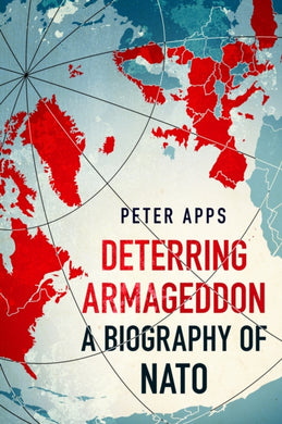 Deterring Armageddon: A Biography of NATO : the astonishingly fine history of the world's most successful military alliance-9781035405756