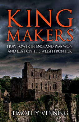 Kingmakers : How Power in England Was Won and Lost on the Welsh Frontier-9781398119499