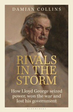 Rivals in the Storm : How Lloyd George seized power, won the war and lost his government-9781399407106