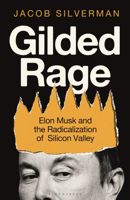 Gilded Rage : Elon Musk and the Radicalization of Silicon Valley-9781399419987