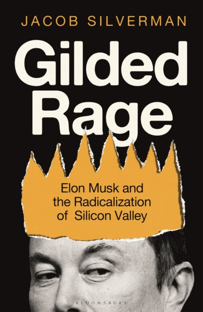 Gilded Rage : Elon Musk and the Radicalization of Silicon Valley-9781399419987