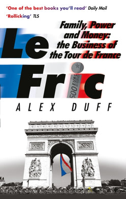 Le Fric : Family, Power and Money: The Business of the Tour de France-9781408716724