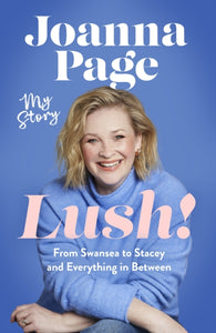 Lush! : My Story - From Swansea to Stacey and Everything in Between: The hilariously funny new 2025 autobiography from star of Gavin and Stacey, Joanna Page-9781408724279