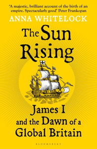 The Sun Rising : James I and the Dawn of a Global Britain-9781408863510