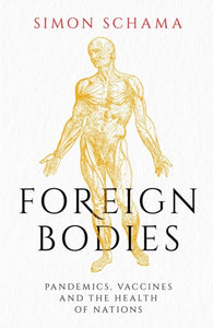 Foreign Bodies : Pandemics, Vaccines and the Health of Nations-9781471169892
