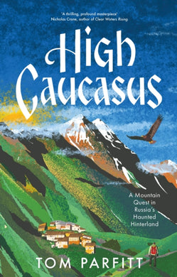 High Caucasus : A Mountain Quest in Russia’s Haunted Hinterland-9781472294760