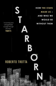 Starborn : How the Stars Made Us - and Who We Would Be Without Them-9781529346084
