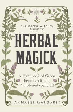 The Green Witch's Guide to Herbal Magick : A Handbook of Green Hearthcraft and Plant-Based Spellcraft-9781529428537