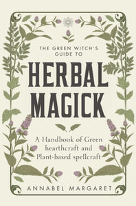 The Green Witch's Guide to Herbal Magick : A Handbook of Green Hearthcraft and Plant-Based Spellcraft-9781529428537