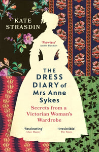 The Dress Diary of Mrs Anne Sykes : Secrets from a Victorian Woman’s Wardrobe-9781529920819