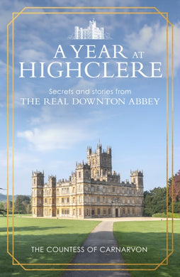 A Year At Highclere : Secrets and Stories from the Real Downton Abbey-9781529963939