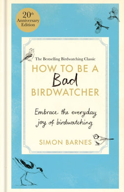 How to Be a Bad Birdwatcher Anniversary Edition : Embrace the everyday joy of birdwatching – to the greater glory of life-9781780726168