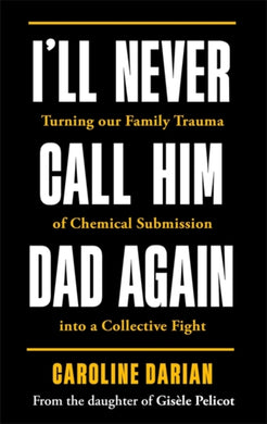 I'll Never Call Him Dad Again: By the daughter of Gisele Pelicot : Turning our family trauma of Chemical Submission into a collective fight-9781785125973