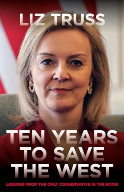 Ten Years To Save The West : Lessons from the only Conservative in the room-9781785908576