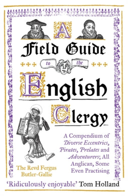 A Field Guide to the English Clergy : A Compendium of Diverse Eccentrics, Pirates, Prelates and Adventurers; All Anglican, Some Even Practising-9781786075741