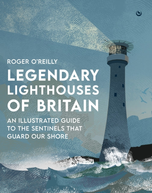 Legendary Lighthouses of Britain : An Illustrated Guide to the Sentinels that Guard Our Shore-9781786788115