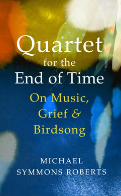 Quartet for the End of Time : On Music, Grief and Birdsong-9781787331853