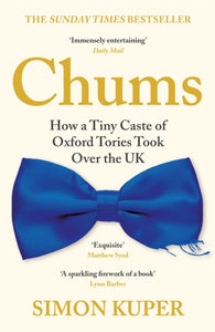 Chums : How a Tiny Caste of Oxford Tories Took Over the UK-9781788167390