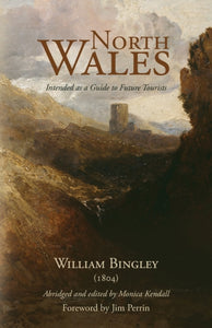 North Wales – Intended as a Guide to Future Tourists : William Bingley (1804)-9781800422438