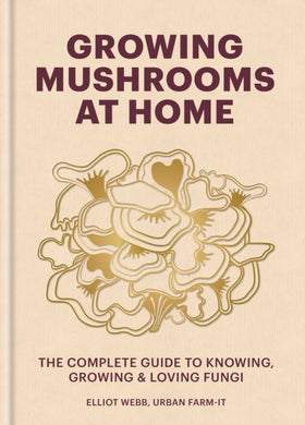 Growing Mushrooms at Home : The Complete Guide to Knowing, Growing and Loving Fungi-9781804191958