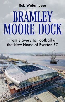 Bramley Moore Dock : From Slavery to Football at the New Home of Everton FC-9781836802020