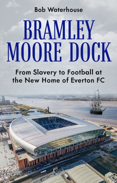 Bramley Moore Dock : From Slavery to Football at the New Home of Everton FC-9781836802020