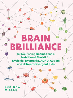 Brain Brilliance : 60 Nourishing Recipes And A Nutritional Toolkit For Dyslexia, Dyspraxia, ADHD, Autism and All Neurodivergent Kids-9781837831975