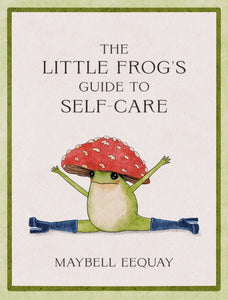 The Little Frog's Guide to Self-Care : Affirmations, Self-Love and Life Lessons According to the Internet's Beloved Mushroom Frog-9781837991013