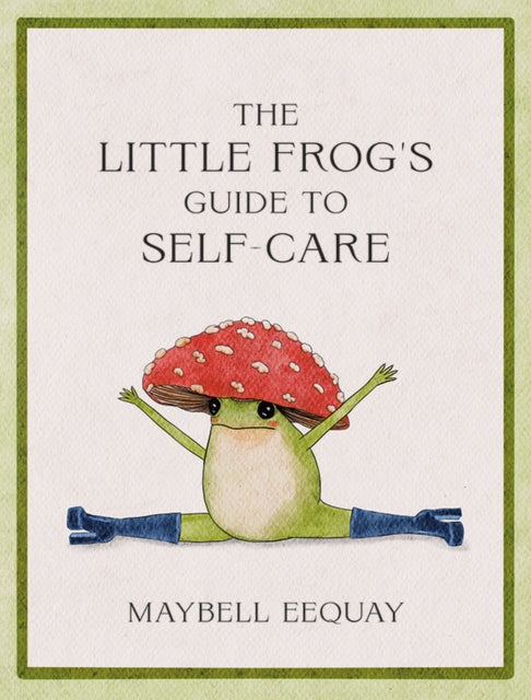 The Little Frog's Guide to Self-Care : Affirmations, Self-Love and Life Lessons According to the Internet's Beloved Mushroom Frog-9781837991013