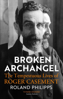 Broken Archangel : The Tempestuous Lives of Roger Casement-9781847927071