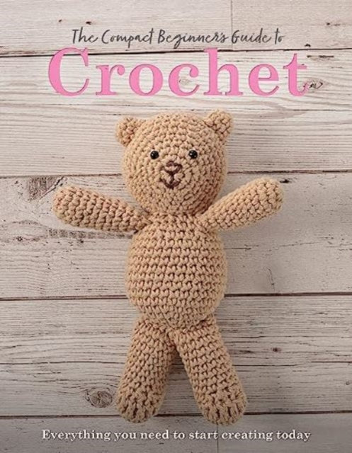 The Compact Beginner's Guide to Crochet : Everything You Need to Start Creating Today-9781915343376