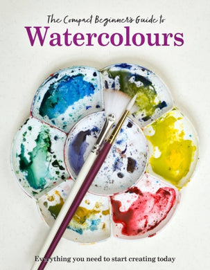 The Compact Beginner's Guide to Watercolours : Everything you need to start creating today-9781915343659