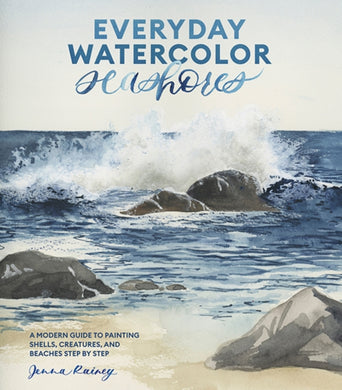 Everyday Watercolor Seashores : A Modern Guide to Painting Shells, Creatures, and Beaches Step by Step-9781984856814