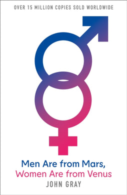 Men are from Mars, Women are from Venus : A Practical Guide for Improving Communication and Getting What You Want in Your Relationships AND How to Get What You Want in Your Relationships-9780007152599