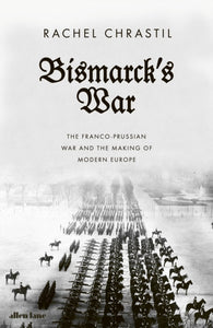 Bismarck's War : The Franco-Prussian War and the Making of Modern Europe-9780241419199
