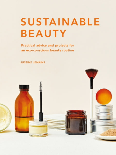 Sustainable Beauty : Practical advice and projects for an eco-conscious beauty routine-9780711265974