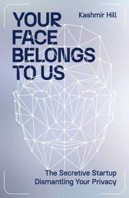 Your Face Belongs to Us : The Secretive Startup Dismantling Your Privacy-9781398509177