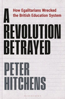 A Revolution Betrayed : How Egalitarians Wrecked the British Education System-9781399400084