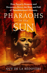 Pharaohs of the Sun : Radio 4 Book of the Week,  How Egypt's Despots and Dreamers Drove the Rise and Fall of Tutankhamun's Dynasty-9781408714256