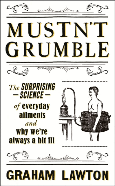 Mustn't Grumble : The surprising science of everyday ailments and why we're always a bit ill-9781472283627