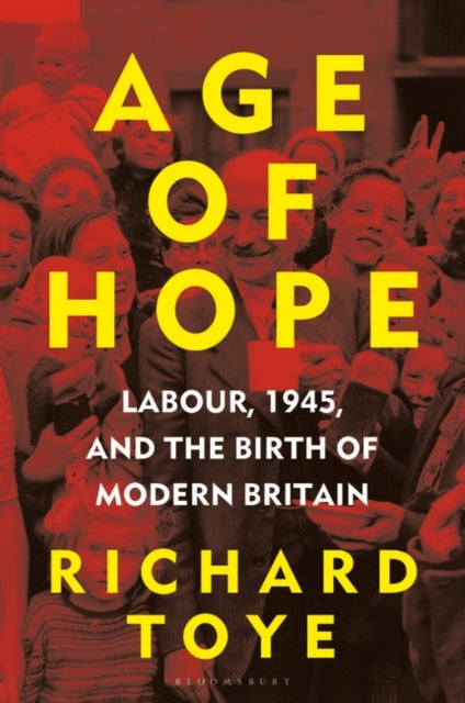 Age of Hope : Labour, 1945, and the Birth of Modern Britain-9781472992307