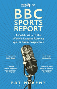 BBC Sports Report: A Celebration of the World's Longest-Running Sports Radio Programme : Shortlisted for the Sunday Times Sports Book Awards 2023-9781472994219